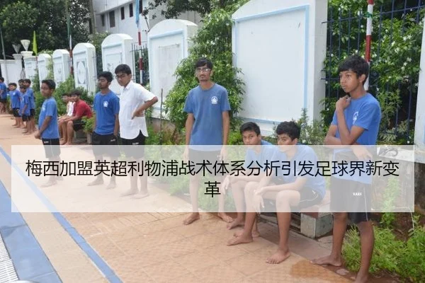 梅西加盟英超利物浦战术体系分析引发足球界新变革
